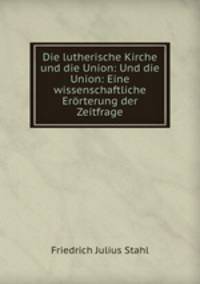Die lutherische Kirche und die Union: Und die Union: Eine wissenschaftliche Errterung der Zeitfrage
