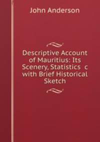Descriptive Account of Mauritius: Its Scenery, Statistics &c with Brief Historical Sketch