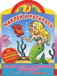 Сказки для маленьких принцесс. Русалочка. Золушка. Наклей и раскрась, 16 цветных наклеек внутри!
