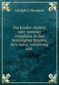 Die kinder-cholera oder summer complaint in den Vereinigten Staaten, ihre natur, vorhtung und .