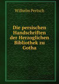 Die persischen Handschriften der Herzoglichen Bibliothek zu Gotha