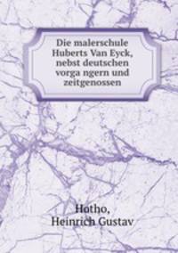Die malerschule Huberts Van Eyck nebst deutschen Vorga?ngern und Zeitgenossen