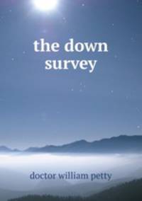 The history of the survey of Ireland commonly called the down survey