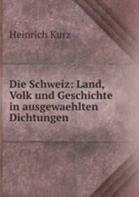 Die Schweiz: Land, Volk und Geschichte in ausgewaehlten Dichtungen