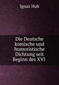 Die Deutsche komische und humoristische Dichtung seit Beginn des 16 Jahrhunderts bis auf unsere Zeit