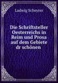 Die Schriftsteller Oesterreichs in Reim und Prosa auf dem Gebiete dr schnen .
