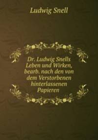Dr. Ludwig Snells Leben und Wirken, bearb. nach den von dem Verstorbenen hinterlassenen Papieren .