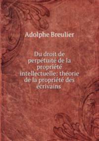 Du droit de perptuit de la proprit intellectuelle: thorie de la proprit des crivains .