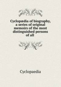 Cyclopdia of biography, a series of original memoirs of the most distinguished persons of all .