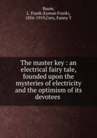 The master key : an electrical fairy tale, founded upon the mysteries of electricity and the optimism of its devotees .