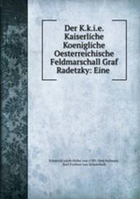 Der K.k.i.e. Kaiserliche Koenigliche Oesterreichische Feldmarschall Graf Radetzky: Eine .