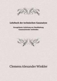 Lehrbuch der technischen Gasanalyse. Kurzgefasste Anleitung zur Handhabung Gasanalytischer methoden