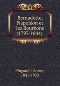 Bernadotte, Napole?on et les Bourbons (1797-1844)
