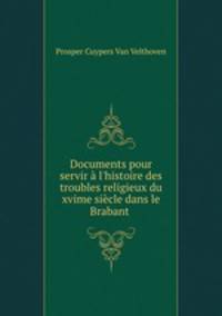Documents pour servir l`histoire des troubles religieux du xvime sicle dans le Brabant .
