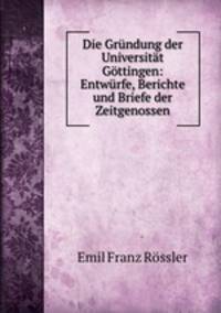 Die Grndung der Universitt Gttingen: Entwrfe, Berichte und Briefe der Zeitgenossen