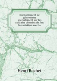 Du frottement de glissement spcialement sur les rails des chemins de fer: Sa variation avec la .