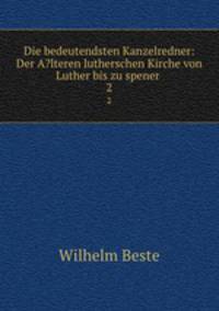 Die bedeutendsten Kanzelredner: Der A?lteren lutherschen Kirche von Luther bis zu spener .. 2