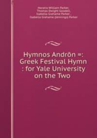Hymnos Andrn =: Greek Festival Hymn : for Yale University on the Two .
