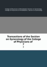 Transactions of the Section on Gynecology of the College of Physicians of .. 7