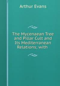 The Mycenaean Tree and Pillar Cult and Its Mediterranean Relations; with .