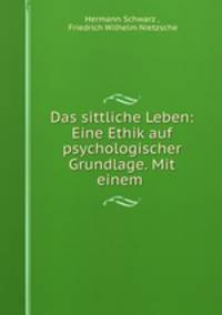 Das sittliche Leben: Eine Ethik auf psychologischer Grundlage. Mit einem .