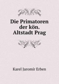 Die Primatoren der kn. Altstadt Prag