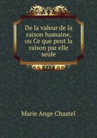 De la valeur de la raison humaine, ou Ce que peut la raison par elle seule
