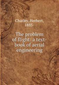 The problem of flight: a text-book of aerial engineering