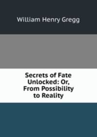 Secrets of Fate Unlocked: Or, From Possibility to Reality