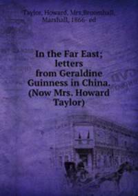 In the Far East; letters from Geraldine Guinness in China. (Now Mrs. Howard Taylor)