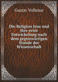 Die Religion Jesu und ihre erste Entwickelung nach dem gegenwartigen Stande der Wissenschaft