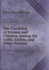 The Condition of Women and Children Among the Celtic, Gothic, and Other Nations