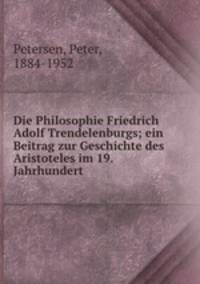 Die Philosophie Friedrich Adolf Trendelenburgs; ein Beitrag zur Geschichte des Aristoteles im 19. Jahrhundert