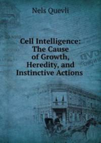 Cell Intelligence: The Cause of Growth, Heredity, and Instinctive Actions .