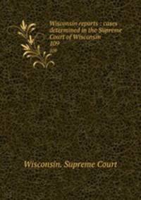 Wisconsin reports : cases determined in the Supreme Court of Wisconsin. 109