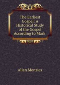 The Earliest Gospel: A Historical Study of the Gospel According to Mark .