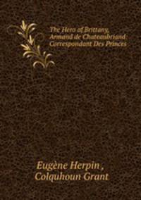 The Hero of Brittany, Armand de Chateaubriand: Correspondant Des Princes .