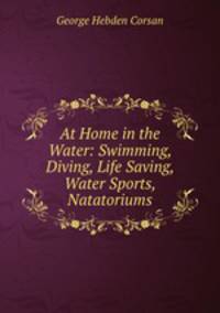 At Home in the Water: Swimming, Diving, Life Saving, Water Sports, Natatoriums