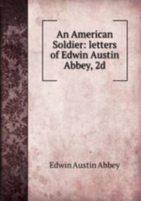 An American Soldier: letters of Edwin Austin Abbey, 2d