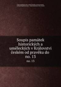 Soupis pamtek historickch a umleckch v Krlovstvi eskm od pravku do .. no. 13