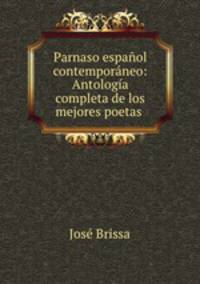 Parnaso espanol contemporaneo: Antologia completa de los mejores poetas .