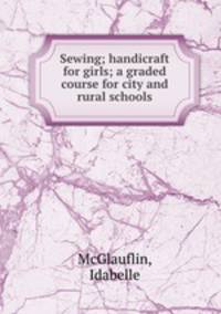 Sewing; handicraft for girls; a graded course for city and rural schools
