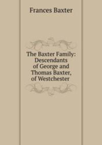 The Baxter Family: Descendants of George and Thomas Baxter, of Westchester .