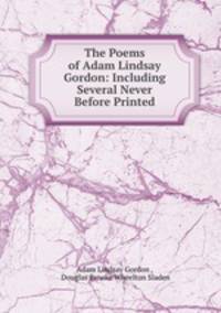 The Poems of Adam Lindsay Gordon: Including Several Never Before Printed