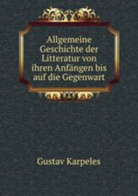Allgemeine Geschichte der Litteratur von ihren Anfangen bis auf die Gegenwart