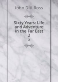 Sixty Years: Life and Adventure in the Far East. 2