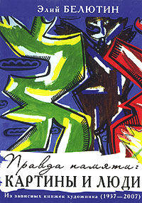 Правда памяти. Картины и люди. Из записных книжек художника. 1937—2007