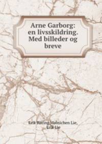 Arne Garborg: en livsskildring. Med billeder og breve