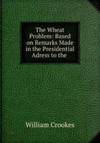 The Wheat Problem: Based on Remarks Made in the Presidential Adress to the .