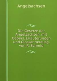 Die Gesetze der Angelsachsen, mit Oebers. Erluterungen und Glossar herausg. von R. Schmid